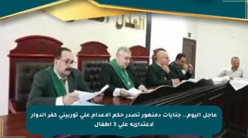 عاجل اليوم.. جنايات دمنهور تصدر حكم الإعدام على توربيني كفر الدوار لاعتدائه على 3 أطفال